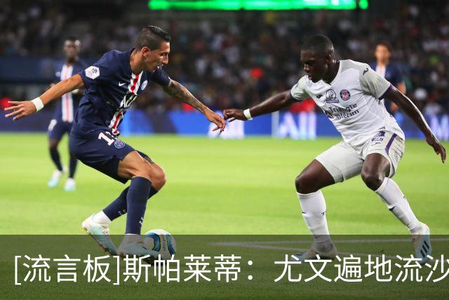 [流言板]斯帕莱蒂：尤文遍地流沙&不小心就陷进去，必须做到完美才行